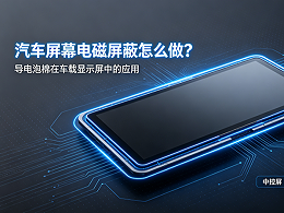 汽车屏幕电磁屏蔽怎么做？导电泡棉在车载显示屏中的应用